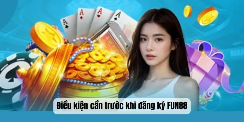 Điều kiện cần trước khi đăng ký FUN88