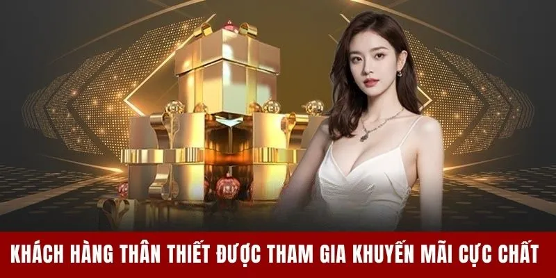 Khách hàng thân thiết được tham gia khuyến mãi cực chất